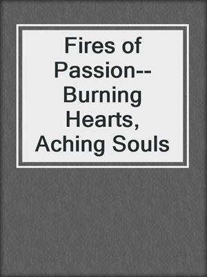 cover image of Fires of Passion--Burning Hearts, Aching Souls