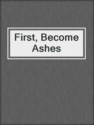 First, Become Ashes