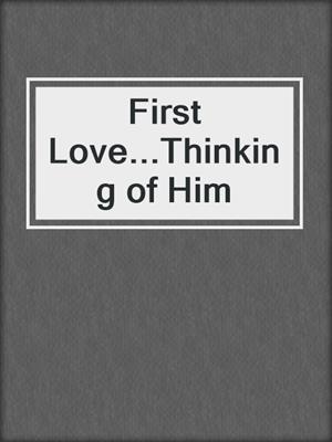 cover image of First Love...Thinking of Him