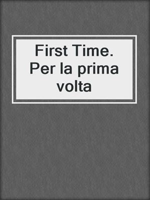 cover image of First Time. Per la prima volta