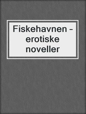 cover image of Fiskehavnen – erotiske noveller