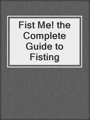 cover image of Fist Me! the Complete Guide to Fisting