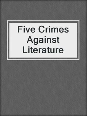 cover image of Five Crimes Against Literature