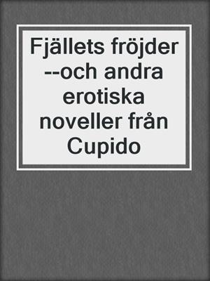 cover image of Fjällets fröjder--och andra erotiska noveller från Cupido
