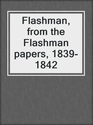 Flashman, from the Flashman papers, 1839-1842