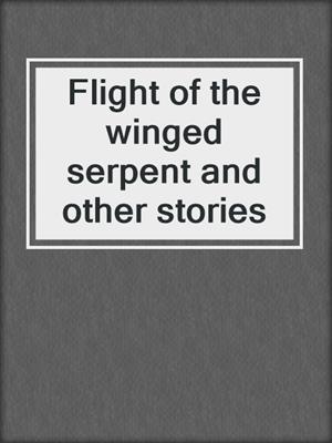 Flight of the winged serpent and other stories