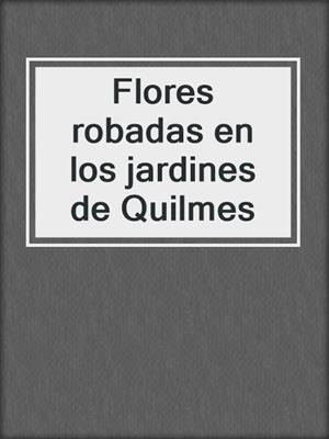 cover image of Flores robadas en los jardines de Quilmes