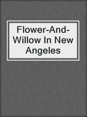cover image of Flower-And-Willow In New Angeles