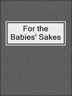 cover image of For the Babies' Sakes