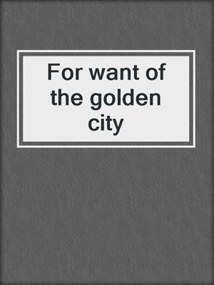 For want of the golden city