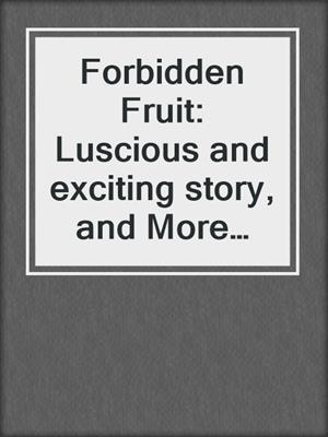 cover image of Forbidden Fruit: Luscious and exciting story, and More forbidden fruit