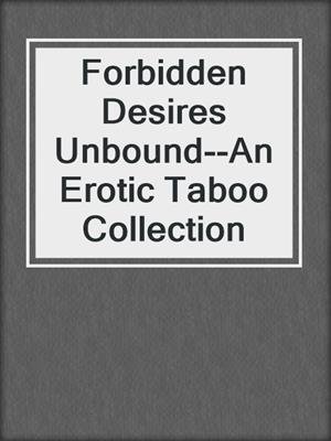 cover image of Forbidden Desires Unbound--An Erotic Taboo Collection