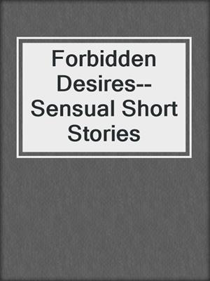 cover image of Forbidden Desires--Sensual Short Stories