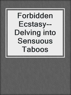 cover image of Forbidden Ecstasy--Delving into Sensuous Taboos