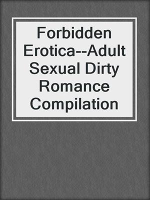 cover image of Forbidden Erotica--Adult Sexual Dirty Romance Compilation