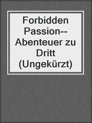 cover image of Forbidden Passion--Abenteuer zu Dritt (Ungekürzt)