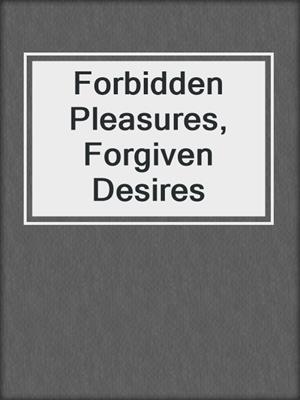 cover image of Forbidden Pleasures, Forgiven Desires