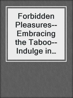 cover image of Forbidden Pleasures--Embracing the Taboo--Indulge in pleasures that society dares not mention