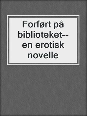 cover image of Forført på biblioteket--en erotisk novelle