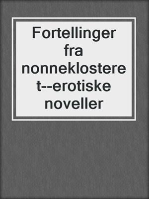 cover image of Fortellinger fra nonneklosteret--erotiske noveller