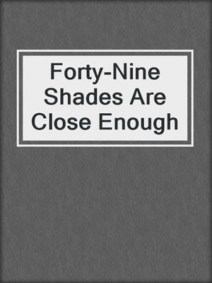 cover image of Forty-Nine Shades Are Close Enough