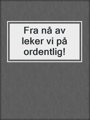 cover image of Fra nå av leker vi på ordentlig!