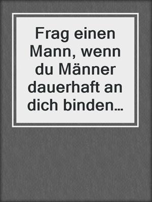 cover image of Frag einen Mann, wenn du Männer dauerhaft an dich binden willst