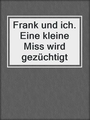 cover image of Frank und ich. Eine kleine Miss wird gezüchtigt