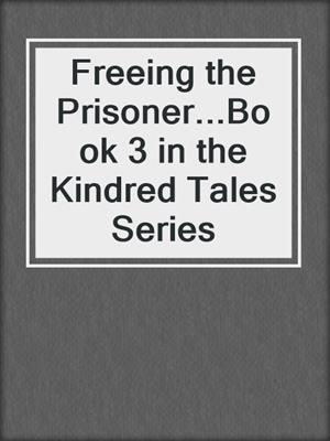 cover image of Freeing the Prisoner...Book 3 in the Kindred Tales Series