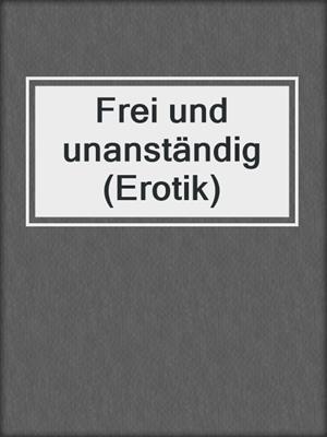 cover image of Frei und unanständig (Erotik)