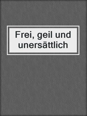 cover image of Frei, geil und unersättlich