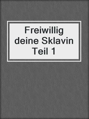 cover image of Freiwillig deine Sklavin Teil 1