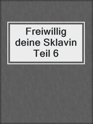 cover image of Freiwillig deine Sklavin Teil 6