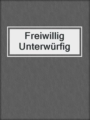 cover image of Freiwillig Unterwürfig