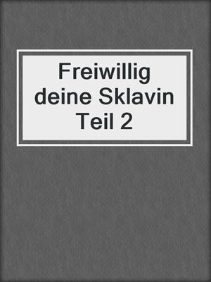 cover image of Freiwillig deine Sklavin Teil 2