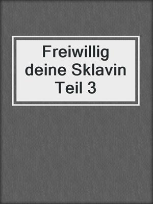 cover image of Freiwillig deine Sklavin Teil 3
