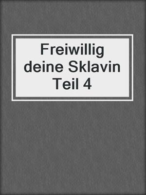 cover image of Freiwillig deine Sklavin Teil 4