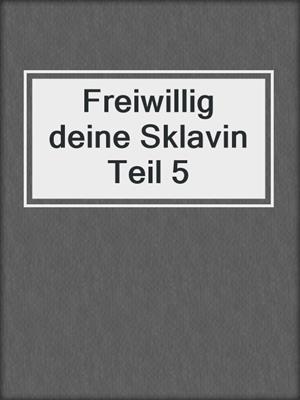 cover image of Freiwillig deine Sklavin Teil 5