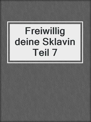 cover image of Freiwillig deine Sklavin Teil 7