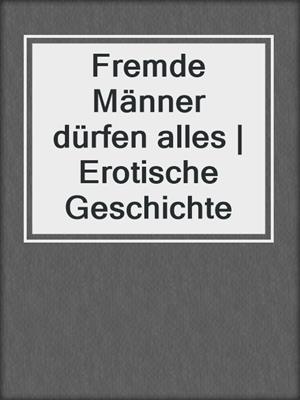 cover image of Fremde Männer dürfen alles | Erotische Geschichte