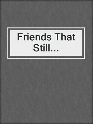 cover image of Friends That Still...