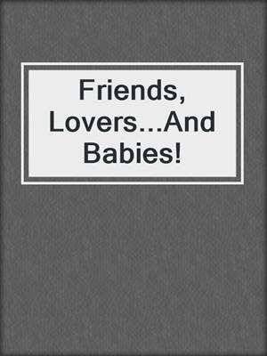 cover image of Friends, Lovers...And Babies!