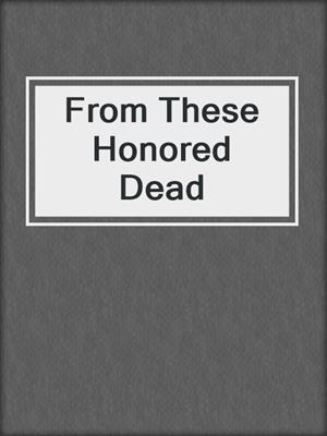 cover image of From These Honored Dead