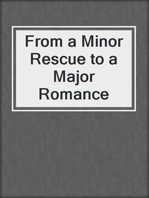 cover image of From a Minor Rescue to a Major Romance