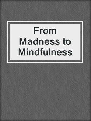 cover image of From Madness to Mindfulness