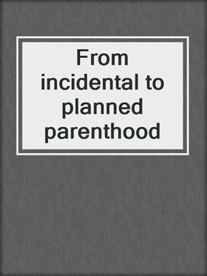 From incidental to planned parenthood