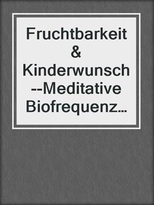 cover image of Fruchtbarkeit & Kinderwunsch--Meditative Biofrequenzanwendung--Endlich entspannt schwanger werden