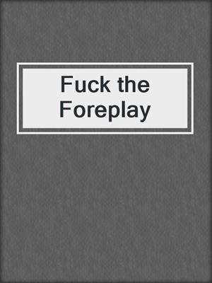 cover image of Fuck the Foreplay