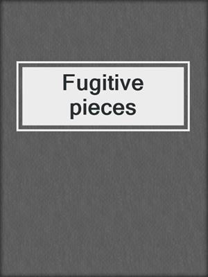 Fugitive pieces