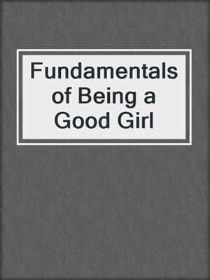 cover image of Fundamentals of Being a Good Girl